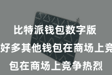 比特派钱包数字版 但也有好多其他钱包在商场上竞争热烈