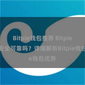 Bitpie钱包推荐 Bitpie钱包安全可靠吗？详细解析Bitpie钱包优势