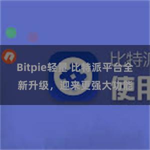 Bitpie轻量 比特派平台全新升级，迎来更强大功能
