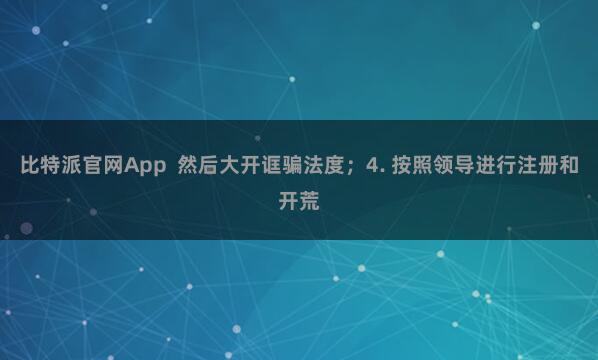比特派官网App  然后大开诓骗法度；4. 按照领导进行注册和开荒