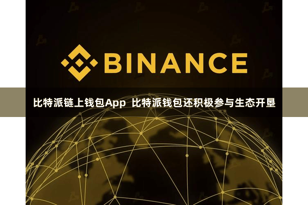 比特派链上钱包App  比特派钱包还积极参与生态开垦