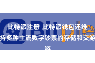 比特派注册  比特派钱包还维持多种主流数字钞票的存储和交游
