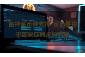 比特派币种支持  可能是由于区块链同步的问题